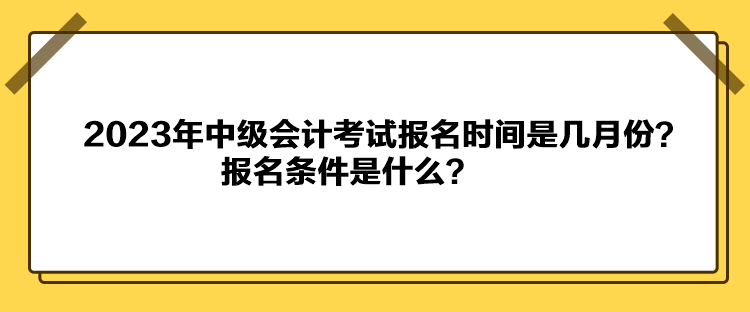 2023年中級會計考試報名時間是幾月份？報名條件是什么？