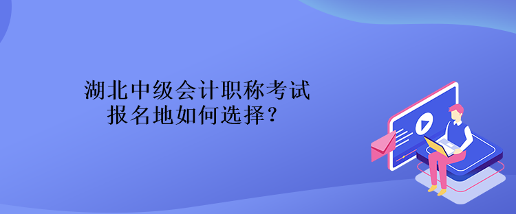 湖北中級會計職稱考試報名地如何選擇？