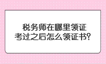 稅務(wù)師在哪里領(lǐng)證？考過(guò)之后怎么領(lǐng)證書(shū)？