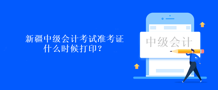 新疆中級會計考試準(zhǔn)考證什么時候打印？