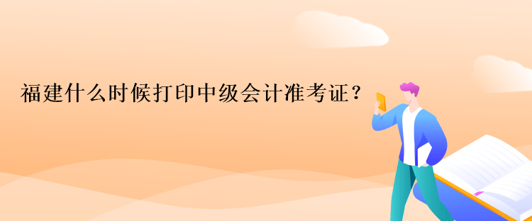 福建什么時(shí)候打印中級(jí)會(huì)計(jì)準(zhǔn)考證？