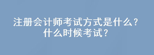 注冊會計師考試方式是什么？什么時候考試？