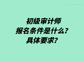 初級(jí)審計(jì)師報(bào)名條件是什么？具體要求？