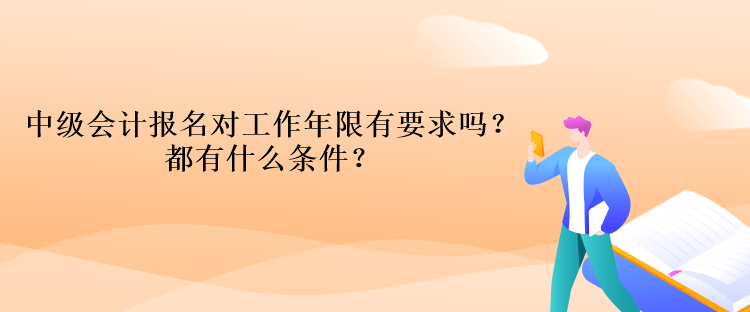 中級會計(jì)報(bào)名對工作年限有要求嗎？都有什么條件？