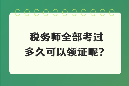 稅務(wù)師全部考過(guò)多久可以領(lǐng)證呢？