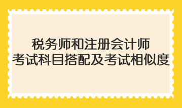 稅務(wù)師和注冊(cè)會(huì)計(jì)師考試科目搭配及考試相似度