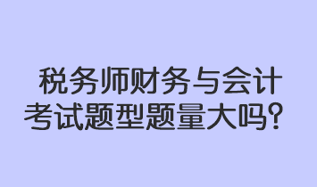 稅務(wù)師財(cái)務(wù)與會計(jì)考試題型題量大嗎