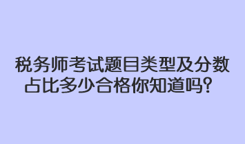 稅務(wù)師考試題目類型及分?jǐn)?shù)占比多少合格你知道嗎？