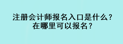 注冊會計師報名入口是什么？在哪里可以報名？