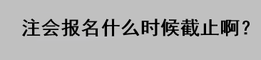 注會報名什么時候截止?。? suffix=