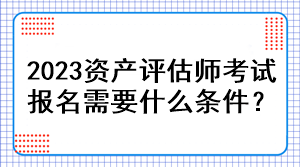 2023資產(chǎn)評(píng)估師考試報(bào)名需要什么條件？