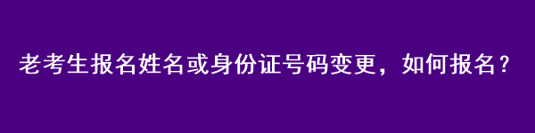 注會老考生報名姓名或身份證號碼變更，如何報名？