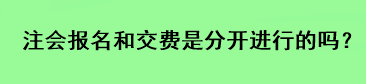 注會(huì)報(bào)名和交費(fèi)是分開(kāi)進(jìn)行的嗎？