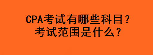 CPA考試有哪些科目？考試范圍是什么？