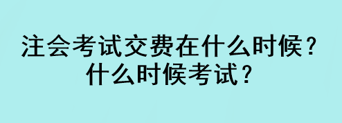 注會(huì)考試交費(fèi)在什么時(shí)候？什么時(shí)候考試？