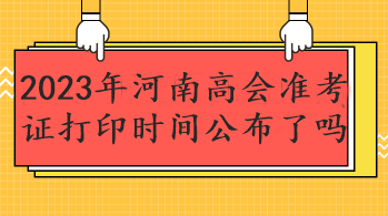 2023年河南高會(huì)準(zhǔn)考證打印時(shí)間公布了嗎