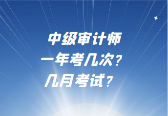 中級(jí)審計(jì)師一年考幾次？幾月考試？