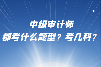 中級審計師都考什么題型？考幾科？