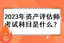 2023年資產(chǎn)評(píng)估師考試科目是什么？