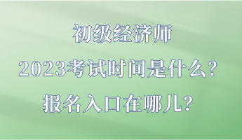 初級經(jīng)濟(jì)師2023考試時間是什么？報名入口在哪兒？