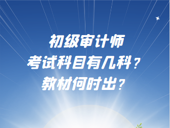 初級審計師考試科目有幾科？教材何時出？