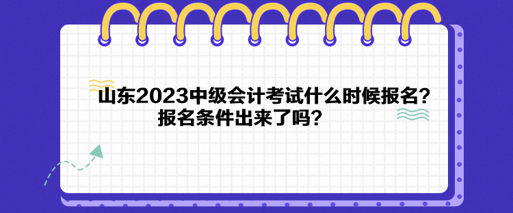 山東2023中級會計(jì)考試什么時候報名？報名條件出來了嗎？