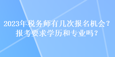 2023年稅務(wù)師有幾次報(bào)名機(jī)會(huì)？報(bào)考要求學(xué)歷和專業(yè)嗎？