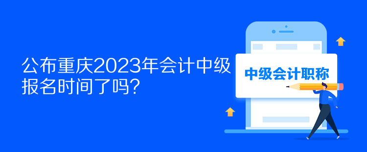 公布重慶2023年會(huì)計(jì)中級(jí)報(bào)名時(shí)間了嗎？