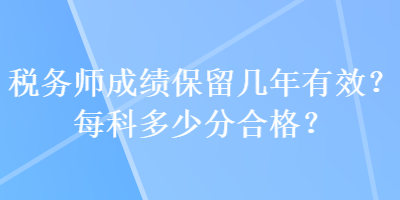 稅務(wù)師成績(jī)保留幾年有效？每科多少分合格？