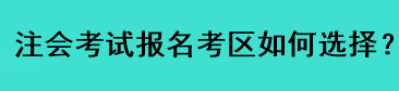 注會(huì)考試報(bào)名考區(qū)如何選擇？