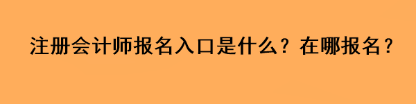 注冊(cè)會(huì)計(jì)師報(bào)名入口是什么？在哪報(bào)名？