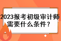 2023年報考初級審計師需要什么條件？