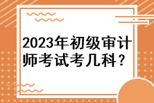 2023年初級審計(jì)師考試考幾科？