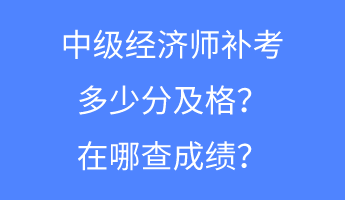 中級(jí)經(jīng)濟(jì)師補(bǔ)考多少分及格？在哪查成績(jī)？