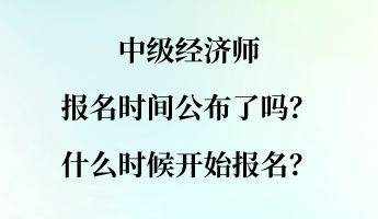 中級經(jīng)濟師報名時間公布了嗎？什么時候開始報名？