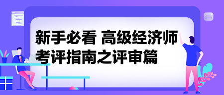 新手必看：高級(jí)經(jīng)濟(jì)師考評(píng)指南之評(píng)審篇