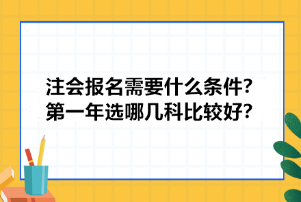 注冊(cè)會(huì)計(jì)師報(bào)名需要什么條件？第一年選哪幾科比較好