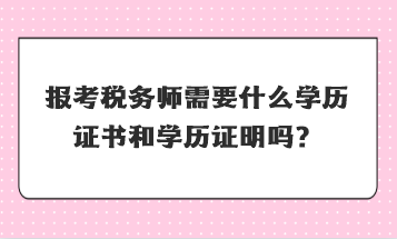 報(bào)考稅務(wù)師需要什么學(xué)歷證書(shū)和學(xué)歷證明嗎？