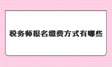 稅務(wù)師報名繳費方式有哪些？