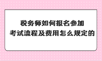 稅務(wù)師如何報(bào)名參加考試流程及費(fèi)用怎么規(guī)定的？