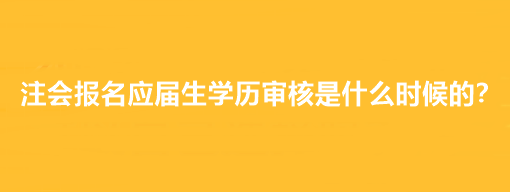 注會報名應(yīng)屆生學(xué)歷審核是什么時候的？