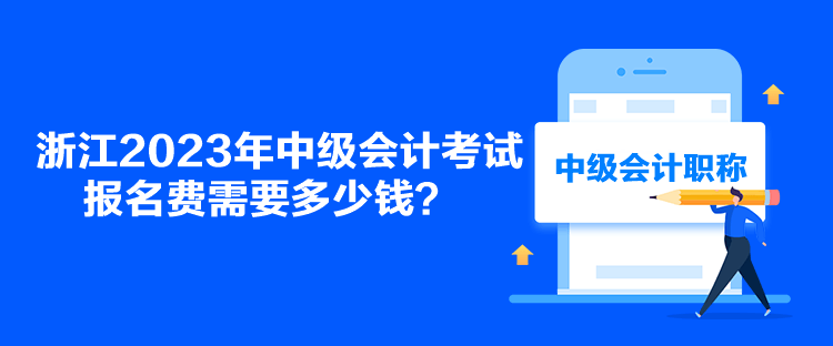 浙江2023年中級會計考試報名費需要多少錢？