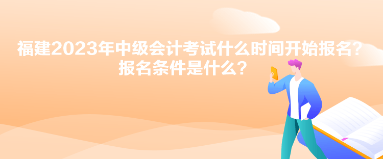 福建2023年中級(jí)會(huì)計(jì)考試什么時(shí)間開(kāi)始報(bào)名？報(bào)名條件是什么？