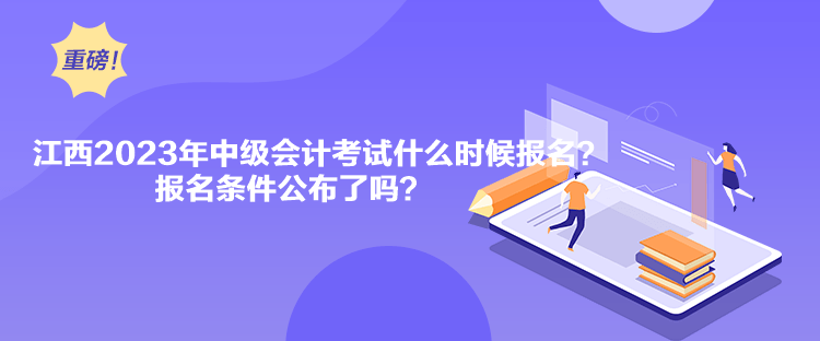 江西2023年中級會計考試什么時候報名？報名條件公布了嗎？