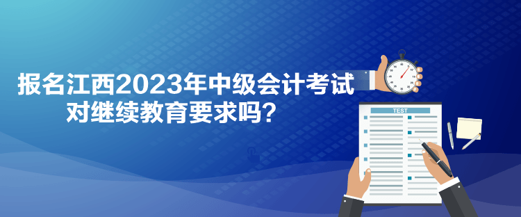 報(bào)名江西2023年中級(jí)會(huì)計(jì)考試對(duì)繼續(xù)教育要求嗎？