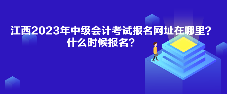 江西2023年中級會計(jì)考試報(bào)名網(wǎng)址在哪里？什么時(shí)候報(bào)名？