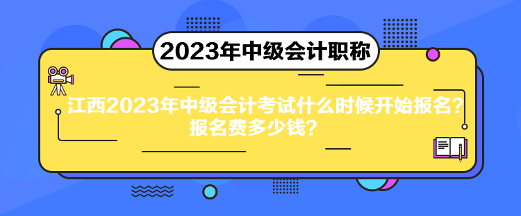 江西2023年中級(jí)會(huì)計(jì)考試什么時(shí)候開(kāi)始報(bào)名？報(bào)名費(fèi)多少錢(qián)？