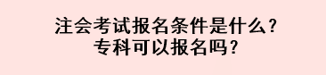 注會(huì)考試報(bào)名條件是什么？專(zhuān)科可以報(bào)名嗎？