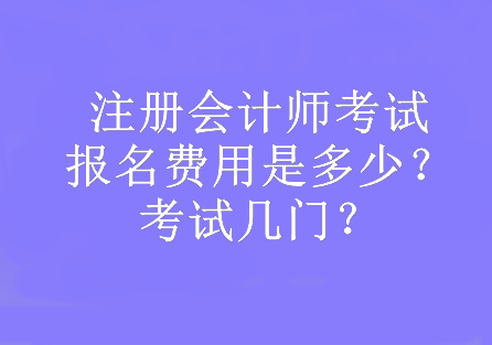 注冊(cè)會(huì)計(jì)師考試報(bào)名費(fèi)用是多少？考試幾門？