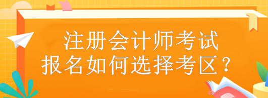 注冊(cè)會(huì)計(jì)師考試報(bào)名如何選擇考區(qū)？